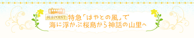 特急「はやとの風」で海に浮かぶ桜島から神話の山里へ