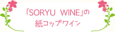「SORYU WINE」の紙コップワイン