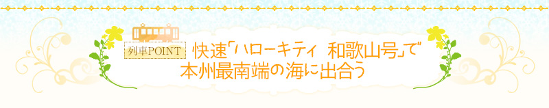 快速「ハローキティ 和歌山号」で本州最南端の海に出合う