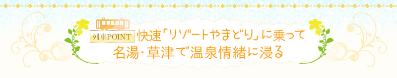 快速｢リゾｰトやまどり｣に乗って名湯・草津で温泉情緒に浸る