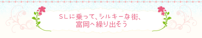 SLに乗って、シルキｰな街、富岡へ繰り出そう