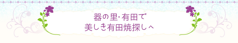 器の里・有田で美しき有田焼探しへ