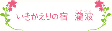 いきかえりの宿 瀧波（たきなみ）
