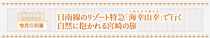今月の列車｜日南線のリゾート特急「海幸山幸」で行く自然に抱かれる宮崎の旅
