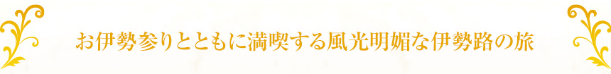 お伊勢参りとともに満喫する風光明媚な伊勢路の旅 