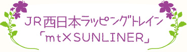 JR西日本ラッピングトレイン
「mt×SUNLINER」　


