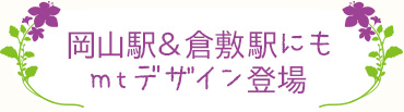 岡山駅＆倉敷駅にも
mtデザイン登場


