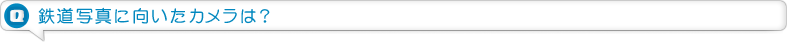 鉄道写真に向いたカメラは？