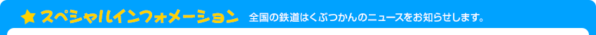 スペシャルインフォメーション・全国の鉄道はくぶつかんのニュースをお知らせします。
