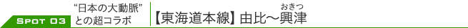SPOT 03 “日本の大動脈”との超コラボ
｜【東海道本線】由比～興津（おきつ）