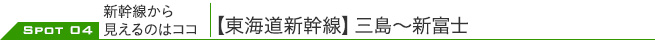 SPOT 04 新幹線から見えるのはココ｜【東海道新幹線】三島～新富士