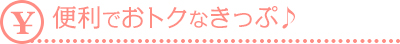 便利でおトクなきっぷ♪