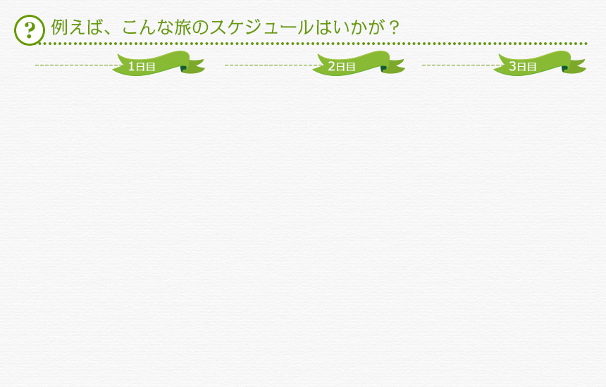 例えば、こんな旅のスケジュールはいかが？