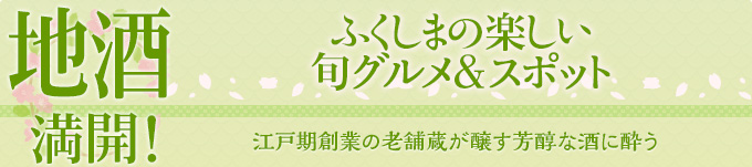 地酒 満開！ふくしまの楽しい旬グルメ＆スポット　江戸期創業の老舗蔵が
醸す芳醇な酒に酔う