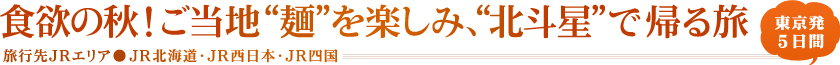 食欲の秋！ご当地“麺”を楽しみ、“北斗星”で帰る旅 東京発5日間　旅行先JRエリア●JR北海道・JR西日本・JR四国