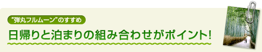 “弾丸フルムーン”のすすめ 日帰りと泊まりの組み合わせがポイント！