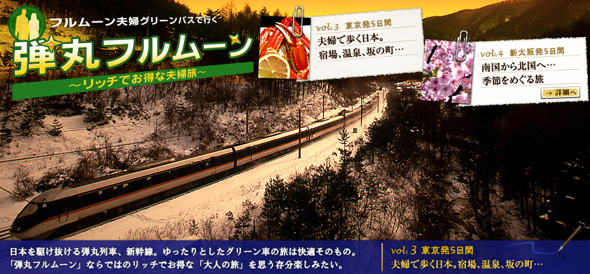 『フルムーン夫婦グリーンパスで行く弾丸フルムーン～リッチでお得な夫婦旅～』“日本を駆け抜ける弾丸列車、新幹線。ゆったりとしたグリーン車の旅は快適そのもの。「弾丸フルムーン」ならではのリッチでお得な「大人の旅」を思う存分楽しみたい。vol.3 東京発５日間 夫婦で歩く日本。宿場、温泉、坂の町…”