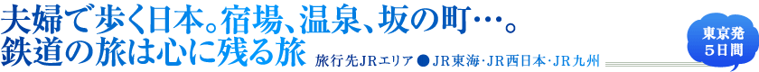 夫婦で歩く日本。宿場、温泉、坂の町…。鉄道の旅は心に残る旅 旅行先JRエリア●JR東海・JR西日本・JR九州 東京発5日間