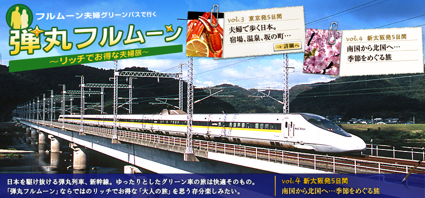 『フルムーン夫婦グリーンパスで行く弾丸フルムーン～リッチでお得な夫婦旅～』“日本を駆け抜ける弾丸列車、新幹線。ゆったりとしたグリーン車の旅は快適そのもの。「弾丸フルムーン」ならではのリッチでお得な「大人の旅」を思う存分楽しみたい。vol.4 新大阪発５日間 冬なお暖かい南国から、春まだ遠い北国へ…。季節をめぐる旅”