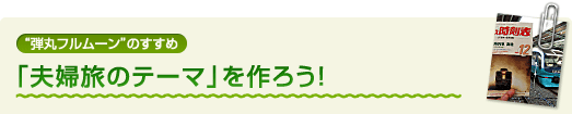 “弾丸フルムーン”のすすめ 「夫婦旅のテーマ」を作ろう！