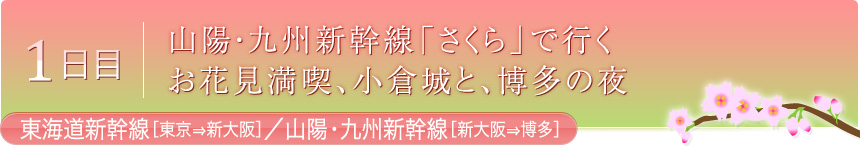 1日目 山陽・九州新幹線「さくら」で行く　お花見満喫、小倉城と、博多の夜　東海道新幹線[東京⇒新大阪]／山陽・九州新幹線[新大阪⇒博多]