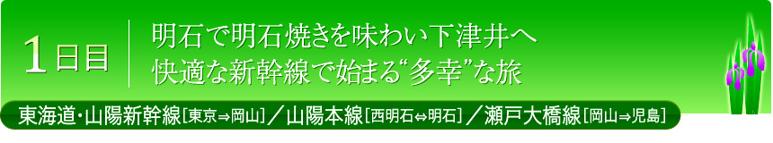 1日目 明石で明石焼きを味わい下津井へ 快適な新幹線で始まる“多幸”な旅 東海道・山陽新幹線［東京⇒岡山］／山陽本線［西明石⇔明石］／瀬戸大橋線［岡山⇒児島］