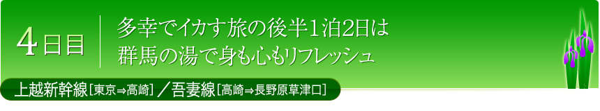 4日目 多幸でイカす旅の後半１泊２日は群馬の湯で身も心もリフレッシュ 上越新幹線［東京⇒高崎］／吾妻線［高崎⇒長野原草津口］