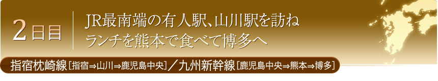 2日目 JR最南端の有人駅、山川駅を訪ね ランチを熊本で食べて博多へ 指宿枕崎線［指宿⇒山川⇒鹿児島中央］／九州新幹線［鹿児島中央⇒熊本⇒博多］