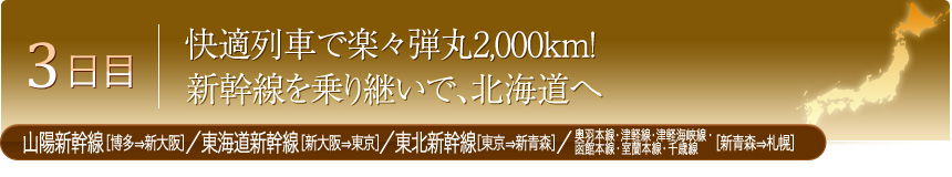 3日目 快適列車で楽々弾丸2,000km！ 新幹線を乗り継いで、北海道へ 山陽新幹線［博多⇒新大阪］／東海道新幹線［新大阪⇒東京］／東北新幹線［東京⇒新青森］／奥羽本線・津軽線・津軽海峡線・函館本線・室蘭本線・千歳線［新青森⇒札幌］