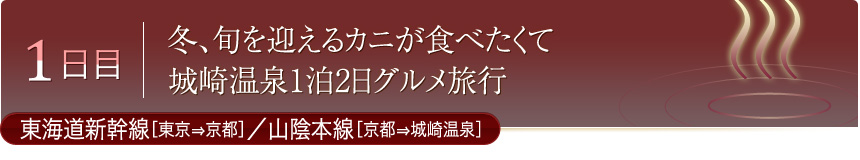 1日目 冬、旬を迎えるカニが食べたくて 城崎温泉1泊2日グルメ旅行 東海道新幹線［東京⇒京都］／山陰本線［京都⇒城崎温泉]