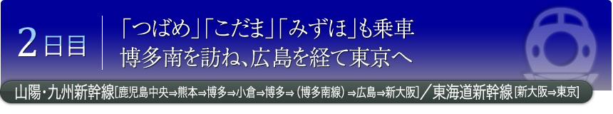 2日目 「つばめ」「こだま」「みずほ」も乗車 博多南を訪ね、広島を経て東京へ 山陽・九州新幹線［鹿児島中央⇒熊本⇒博多⇒小倉⇒博多⇒（博多南線）⇒広島⇒新大阪］／東海道新幹線［新大阪⇒東京］