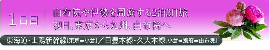 1日目 由布院や伊勢を周遊する2泊3日旅 初日、東京から九州、由布院へ 東海道・山陽新幹線［東京⇒小倉］／日豊本線・久大本線［小倉⇒別府⇒由布院］