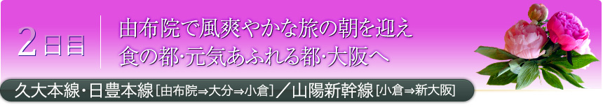 2日目 由布院で風爽やかな旅の朝を迎え 食の都・元気あふれる都・大阪へ 久大本線・日豊本線［由布院⇒大分⇒小倉］／山陽新幹線［小倉⇒新大阪]