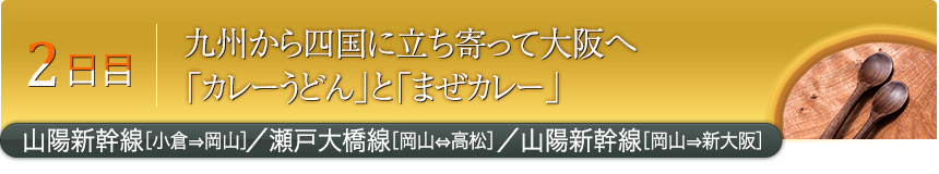 2日目九州から四国に立ち寄って大阪へ「カレーうどん」と「まぜカレー」山陽新幹線［小倉⇒岡山］／瀬戸大橋線［岡山⇔高松］／山陽新幹線［岡山⇒新大阪］