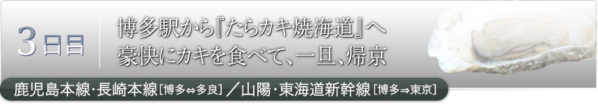 3日目｜博多駅から『たらカキ焼海道』へ
豪快にカキを食べて、一旦、帰京｜鹿児島本線・長崎本線［博多⇔多良］／山陽・東海道新幹線［博多⇒東京］