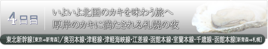 4日目｜いよいよ北国のカキを味わう旅へ 
厚岸のカキに満たされる札幌の夜｜東北新幹線［東京⇒新青森］／奥羽本線・津軽線・津軽海峡線・江差線・函館本線・室蘭本線・千歳線・函館本線［新青森⇒札幌］