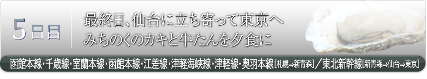 5日目｜最終日、仙台に立ち寄って東京へ みちのくのカキと牛たんを夕食に｜函館本線・千歳線・室蘭本線・函館本線・江差線・津軽海峡線・津軽線・奥羽本線［札幌⇒新青森］／東北新幹線［新青森⇒仙台⇒東京］