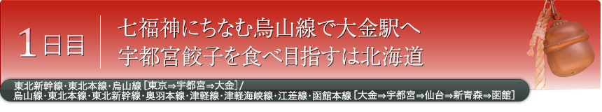 1日目｜七福神にちなむ烏山線で大金駅へ宇都宮餃子を食べ目指すは北海道｜東北新幹線・東北本線・烏山線［東京⇒宇都宮⇒大金］／烏山線・東北本線・東北新幹線・奥羽本線・津軽線・津軽海峡線・江差線・函館本線［大金⇒宇都宮⇒仙台⇒新青森⇒函館］