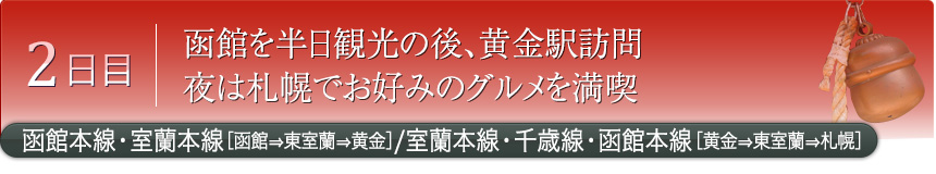 2日目｜函館を半日観光の後、黄金駅訪問 夜は札幌でお好みのグルメを満喫｜函館本線・室蘭本線［函館⇒東室蘭⇒黄金］／室蘭本線・千歳線・函館本線［黄金⇒東室蘭⇒札幌］