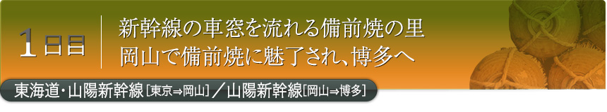 1日目｜新幹線の車窓を流れる備前焼の里岡山で備前焼に魅了され、博多へ｜東海道・山陽新幹線［東京⇒岡山］／山陽新幹線［岡山⇒博多］