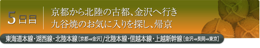 5日目｜京都から北陸の古都、金沢へ行き九谷焼のお気に入りを探し、帰京｜東海道本線・湖西線・北陸本線［京都⇒金沢］／北陸本線・信越本線・上越新幹線［金沢⇒長岡⇒東京］