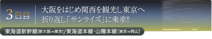 3日目｜大阪をはじめ関西を観光し東京へ折り返し「サンライズ」に乗車!!｜東海道新幹線［新大阪⇒東京］／東海道本線・山陽本線［東京⇒岡山］