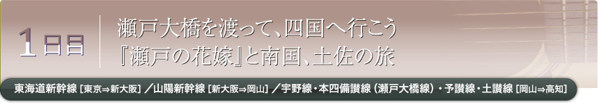 1日目｜瀬戸大橋を渡って、四国へ行こう『瀬戸の花嫁』と南国、土佐の旅｜東海道新幹線［東京⇒新大阪］／山陽新幹線［新大阪⇒岡山］／宇野線・本四備讃線（瀬戸大橋線）・予讃線・土讃線［岡山⇒高知］