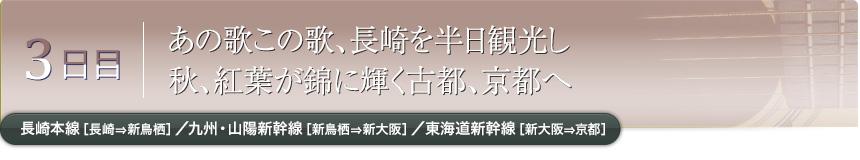 3日目｜あの歌この歌、長崎を半日観光し秋、紅葉が錦に輝く古都、京都へ｜長崎本線［長崎⇒新鳥栖］／九州・山陽新幹線［新鳥栖⇒新大阪］／東海道新幹線［新大阪⇒京都］