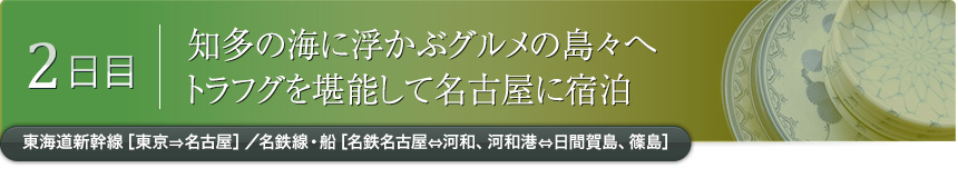 2日目｜知多の海に浮かぶグルメの島々へ トラフグを堪能して名古屋に宿泊｜東海道新幹線［東京⇒名古屋］／名鉄線・船［名鉄名古屋⇔河和、河和港⇔日間賀島、篠島］