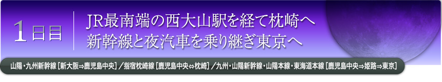 1日目｜JR最南端の西大山駅を経て枕崎へ 新幹線と夜汽車を乗り継ぎ東京へ｜山陽・九州新幹線［新大阪⇒鹿児島中央］／指宿枕崎線［鹿児島中央⇔枕崎］／九州・山陽新幹線・山陽本線・東海道本線［鹿児島中央⇒姫路⇒東京］