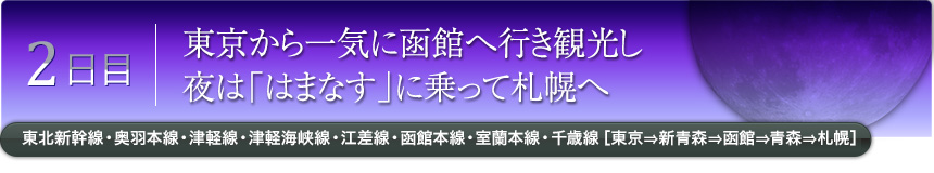 2日目｜東京から一気に函館へ行き観光し夜は「はまなす」に乗って札幌へ｜東北新幹線・奥羽本線・津軽線・津軽海峡線・江差線・函館本線・室蘭本線・千歳線［東京⇒新青森⇒函館⇒青森⇒札幌］