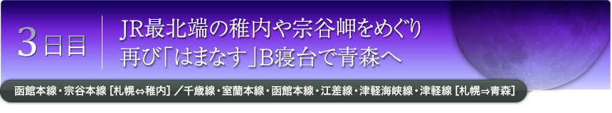 3日目｜JR最北端の稚内や宗谷岬をめぐり｜再び「はまなす」B寝台で青森へ
函館本線・宗谷本線［札幌⇔稚内］／千歳線・室蘭本線・函館本線・江差線・津軽海峡線・津軽線［札幌⇒青森］