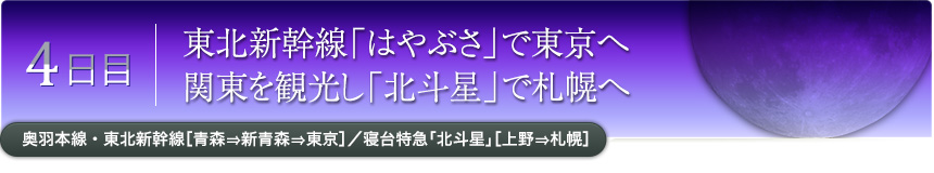 4日目｜東北新幹線「はやぶさ」で東京へ 関東を観光し「北斗星」で札幌へ｜奥羽本線・東北新幹線［青森⇒新青森⇒東京］／寝台特急「北斗星」［上野⇒札幌］