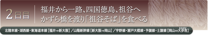 2日目｜福井から一路、四国徳島、祖谷へ かずら橋を渡り「祖谷そば」を食べる｜北陸本線・湖西線・東海道本線［福井⇒新大阪］／山陽新幹線［新大阪⇒岡山］／宇野線・瀬戸大橋線・予讃線・土讃線［岡山⇔大歩危］